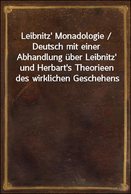 Leibnitz' Monadologie / Deutsch mit einer Abhandlung uber Leibnitz' und Herbart's Theorieen des wirklichen Geschehens