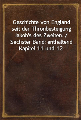 Geschichte von England seit der Thronbesteigung Jakob's des Zweiten. / Sechster Band: enthaltend Kapitel 11 und 12