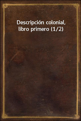 Descripcion colonial, libro primero (1/2)