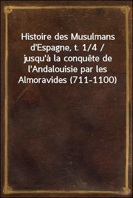 Histoire des Musulmans d'Espagne, t. 1/4 / jusqu'a la conquete de l'Andalouisie par les Almoravides (711-1100)