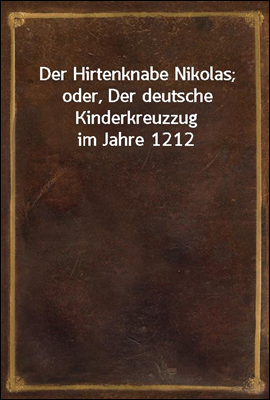 Der Hirtenknabe Nikolas; oder, Der deutsche Kinderkreuzzug im Jahre 1212