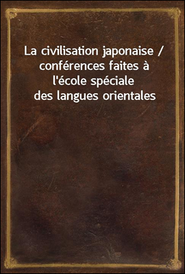 La civilisation japonaise / conferences faites a l'ecole speciale des langues orientales