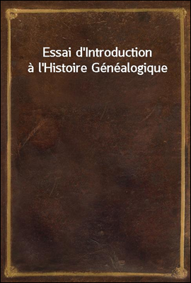 Essai d'Introduction a l'Histoire Genealogique