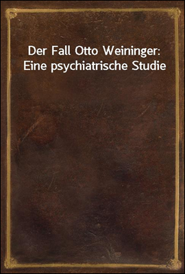 Der Fall Otto Weininger: Eine psychiatrische Studie