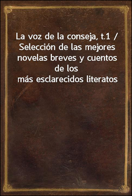 La voz de la conseja, t.1 / Seleccion de las mejores novelas breves y cuentos de los mas esclarecidos literatos