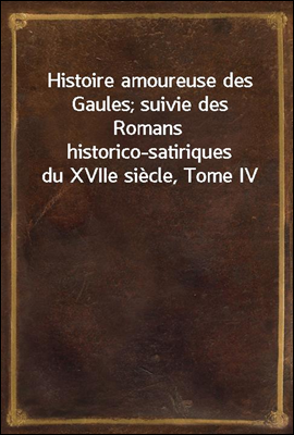 Histoire amoureuse des Gaules; suivie des Romans historico-satiriques du XVIIe siecle, Tome IV