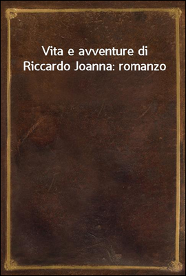 Vita e avventure di Riccardo Joanna: romanzo