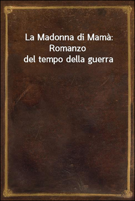La Madonna di Mama: Romanzo del tempo della guerra