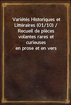 Varietes Historiques et Litteraires (01/10) / Recueil de pieces volantes rares et curieuses en prose et en vers