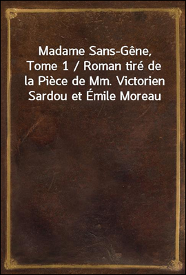 Madame Sans-Gene, Tome 1 / Roman tire de la Piece de Mm. Victorien Sardou et Emile Moreau