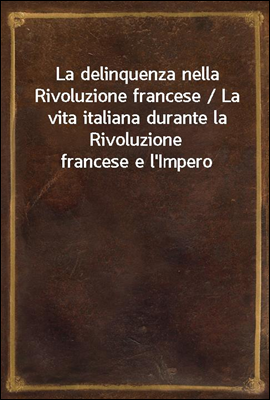 La delinquenza nella Rivoluzione francese / La vita italiana durante la Rivoluzione francese e l'Impero