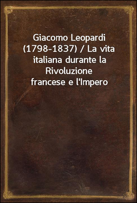 Giacomo Leopardi (1798-1837) / La vita italiana durante la Rivoluzione francese e l'Impero