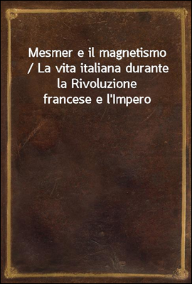 Mesmer e il magnetismo / La vita italiana durante la Rivoluzione francese e l'Impero