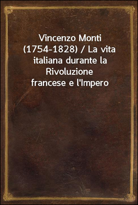 Vincenzo Monti (1754-1828) / La vita italiana durante la Rivoluzione francese e l'Impero