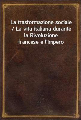 La trasformazione sociale / La vita italiana durante la Rivoluzione francese e l'Impero