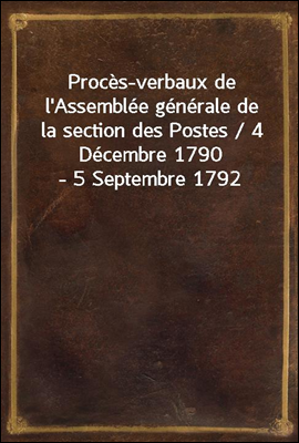 Proces-verbaux de l'Assemblee generale de la section des Postes / 4 Decembre 1790 - 5 Septembre 1792