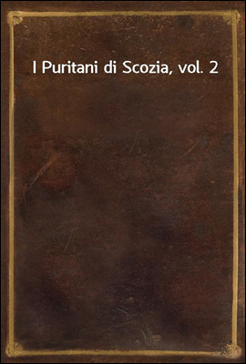 I Puritani di Scozia, vol. 2