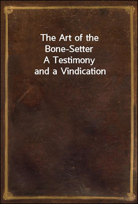 The Art of the Bone-Setter
A Testimony and a Vindication