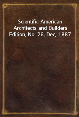 Scientific American Architects and Builders Edition, No. 26, Dec, 1887