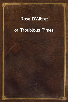 Rose D'Albret
or Troublous Times.