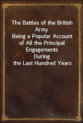 The Battles of the British Army
Being a Popular Account of All the Principal Engagements
During the Last Hundred Years