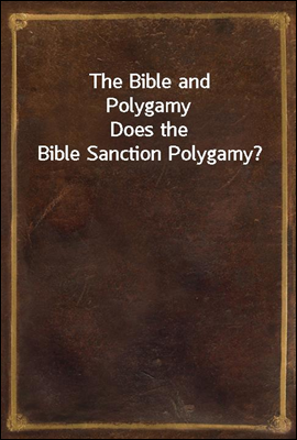 The Bible and Polygamy
Does the Bible Sanction Polygamy?