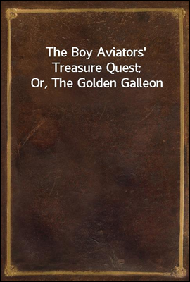 The Boy Aviators` Treasure Quest; Or, The Golden Galleon